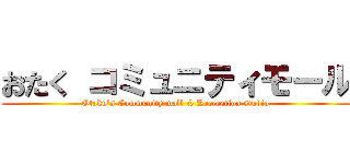 おたく コミュニティモール (Otaku's Community mall & Recreation studio)