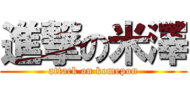 進撃の米澤 (attack on komepon)