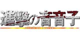 進擊の音音子 (attack on neneko)