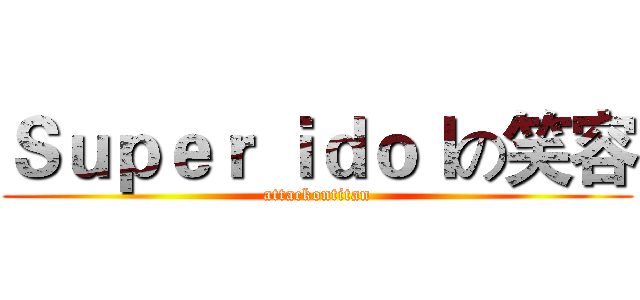 Ｓｕｐｅｒ ｉｄｏｌの笑容 (attackontitan)