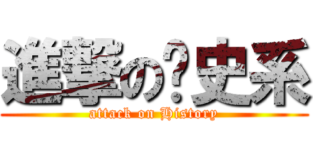 進撃の歷史系 (attack on History)