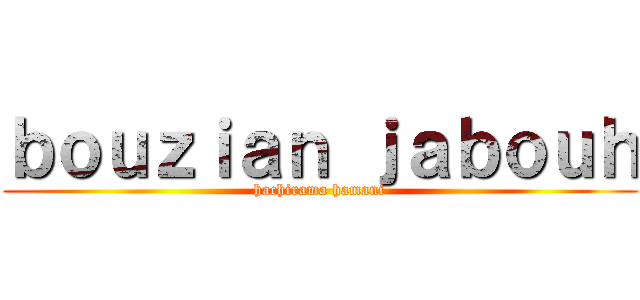 ｂｏｕｚｉａｎ ｊａｂｏｕｈ (hachirama hamani)
