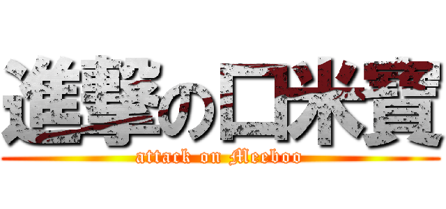 進撃の口米寶 (attack on Meeboo)