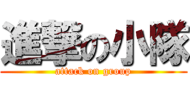 進撃の小隊 (attack on group)