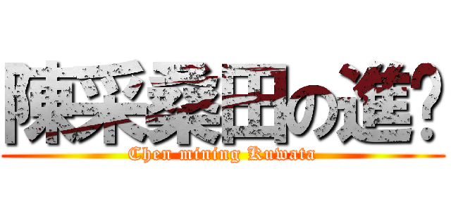 陳采桑田の進擊 (Chen mining Kuwata)