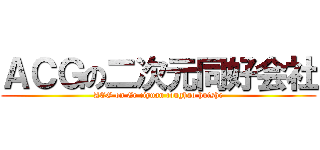 ＡＣＧの二次元同好会社 (ACG on Er ciyuan tonghao huishe)