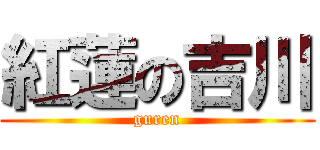 紅蓮の吉川 (guren)