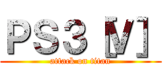 ＰＳ３［Ｖ］ (attack on titan)