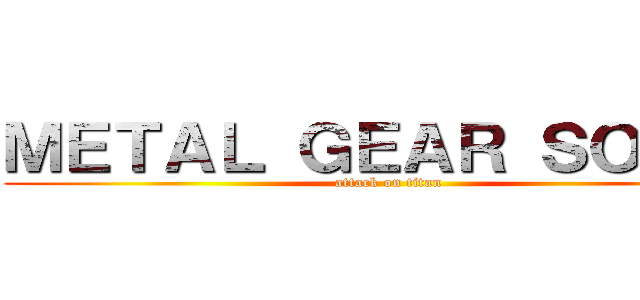 ＭＥＴＡＬ ＧＥＡＲ ＳＯＬＩＤ (attack on titan)