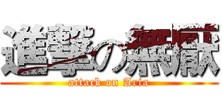 進撃の無厭 (attack on Aria)
