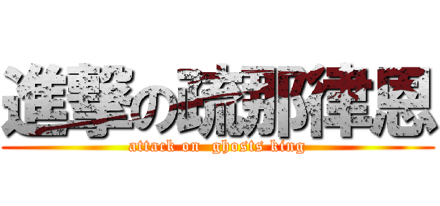 進撃の疏那律恩 (attack on  ghosts king)