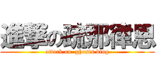 進撃の疏那律恩 (attack on  ghosts king)
