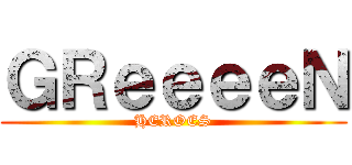 ＧＲｅｅｅｅＮ (HEROES)