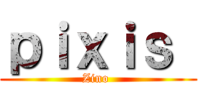 ｐｉｘｉｓ  (Zino )
