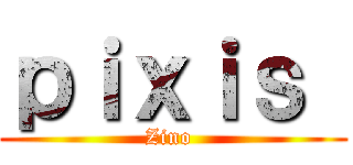 ｐｉｘｉｓ  (Zino )