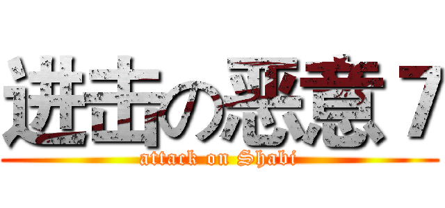 进击の恶意７ (attack on Shabi)