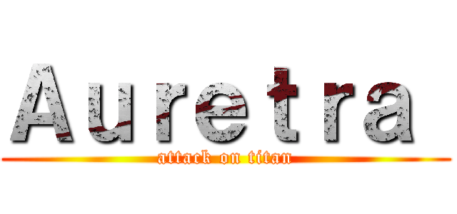 Ａｕｒｅｔｒａ  (attack on titan)