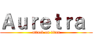 Ａｕｒｅｔｒａ  (attack on titan)