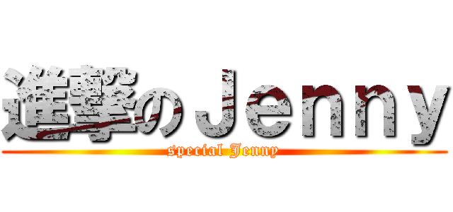 進撃のＪｅｎｎｙ (special Jenny)