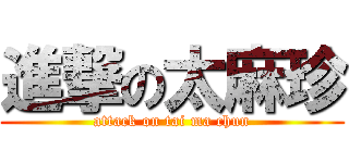 進撃の太麻珍 (attack on tai ma chun)