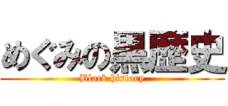 めぐみの黒歴史 (Black history)