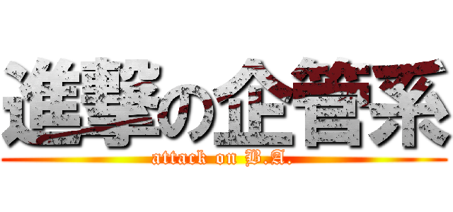 進撃の企管系 (attack on B.A.)