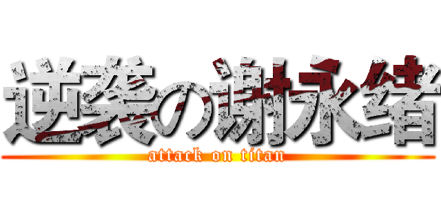 逆袭の谢永绪 (attack on titan)