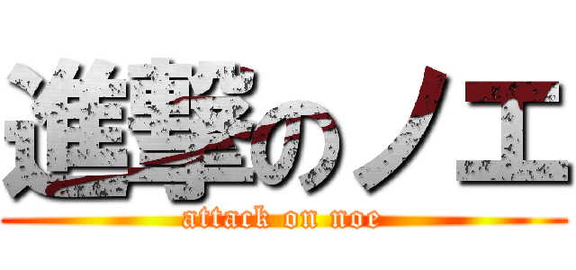 進撃のノエ (attack on noe)