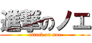 進撃のノエ (attack on noe)