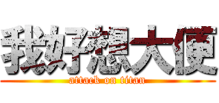 我好想大便 (attack on titan)
