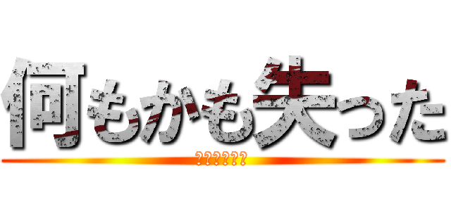何もかも失った (私はもう無理)