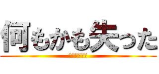 何もかも失った (私はもう無理)
