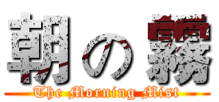 朝 の 霧 (The Morning Mist)