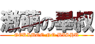 激萌の畢叔 (GEKIMOE NO BISHU)