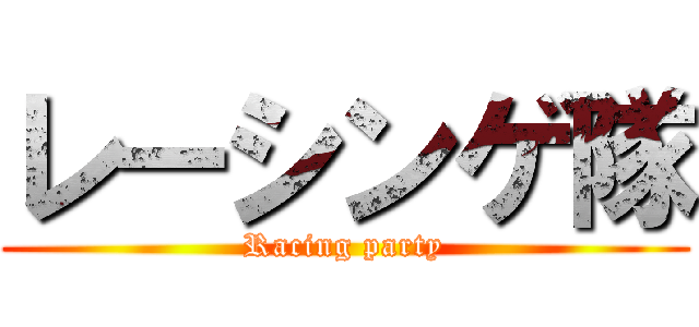 レーシンゲ隊 (Racing party)