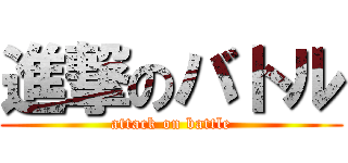 進撃のバトル (attack on battle)