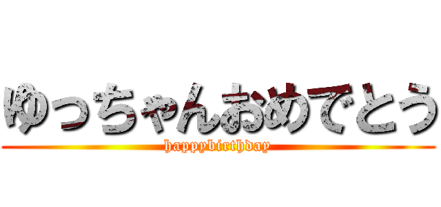 ゆっちゃんおめでとう (happybirthday)