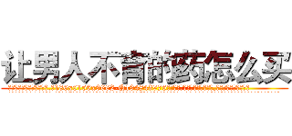 让男人不育的药怎么买 (让男人不育的药怎么买【电.话186x0156x9662-Q194843976林氏药业】我们做的是长期生意,靠的是老客户长期支持
参考消息网2月20日报道 韩媒称，“剩女多、离婚率高的城市，房价一定会上涨。”这是中国经济学家金岩石2016年12月参加在上海举行的房地产相关论坛时说的话。
)
