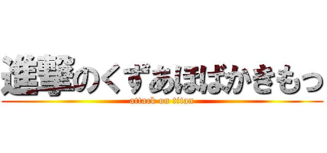 進撃のくずあほばかきもっ (attack on titan)