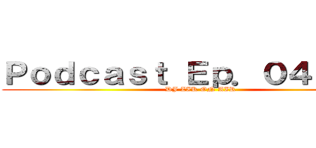 Ｐｏｄｃａｓｔ Ｅｐ．０４－Ｚｉｋ (DJ ZIK ON AIR )