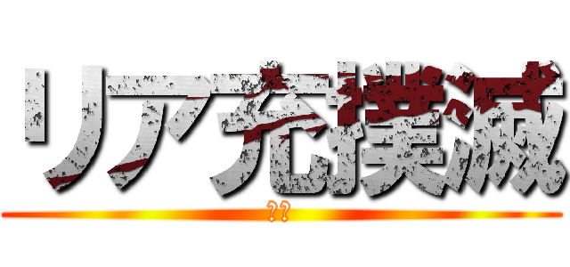 リア充撲滅 (しね)