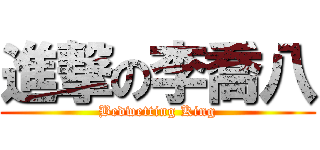 進撃の李喬八 (Bedwetting King)