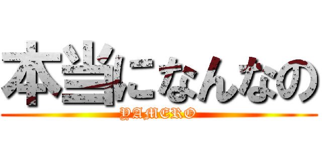 本当になんなの (YAMERO)