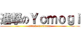 進撃のＹｏｍｏｇｉ (attack on nannan)