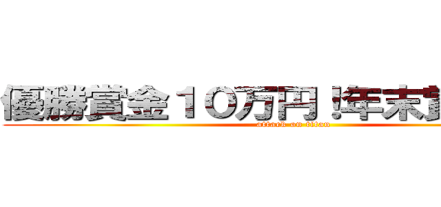 優勝賞金１０万円！年末賞金大会 (attack on titan)