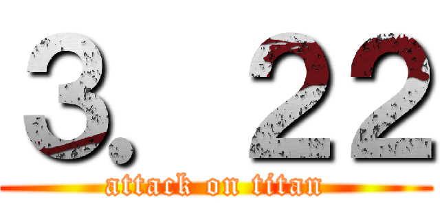 ３．２２ (attack on titan)