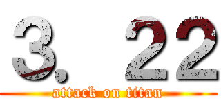 ３．２２ (attack on titan)