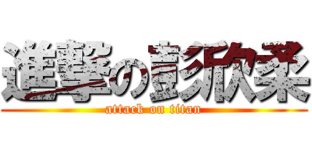 進撃の彭欣柔 (attack on titan)