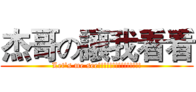 杰哥の讓我看看 (Let's me see!!!!!!!!!!!!!!!)