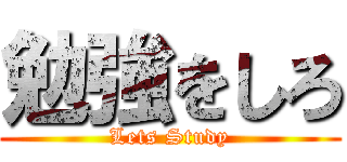 勉強をしろ (Lets Study)